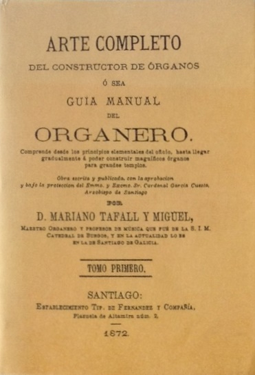 Tafall y Miguel, Mariano. Arte completo del constructor de órganos o sea Guía manual del organero. Comprende desde los principios elementales del oficio, hasta llegar gradualmente a poder construir magníficos órganos para grandes templos. Tomo I. Edición facsímil de la edición de Santiago: Establecimiento Tipográfico de Ferrer y Compañía, 1872. Valencia: Librerías París-Valencia, 2002