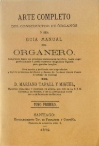 Tafall y Miguel, Mariano, Arte completo del constructor de órganos o sea guía manual del organero. Tomo primero. Reproducción facsimilar de la edición de Santiago: Tip. de Fernández y Cia, 1872-1876, Librerías París-Valencia, Valencia, 2002