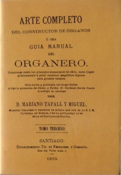 Tafall y Miguel, Mariano. Arte completo del constructor de órganos o sea Guía manual del organero. Comprende desde los principios elementales del oficio, hasta llegar gradualmente a poder construir magníficos órganos para grandes templos. Tomo III. Edición facsímil de la edición de Santiago: Establecimiento Tipográfico de Ferrer y Compañía, 1873. Valencia: Librerías París-Valencia, 2002
