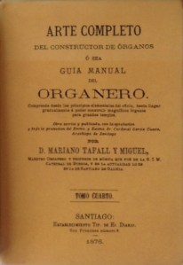 Tafall y Miguel, Mariano. Arte completo del constructor de órganos o sea Guía manual del organero. Comprende desde los principios elementales del oficio, hasta llegar gradualmente a poder construir magníficos órganos para grandes templos. Tomo IV. Edición facsímil de la edición de Santiago: Establecimiento Tipográfico de Ferrer y Compañía, 1876. Valencia: Librerías París-Valencia, 2002