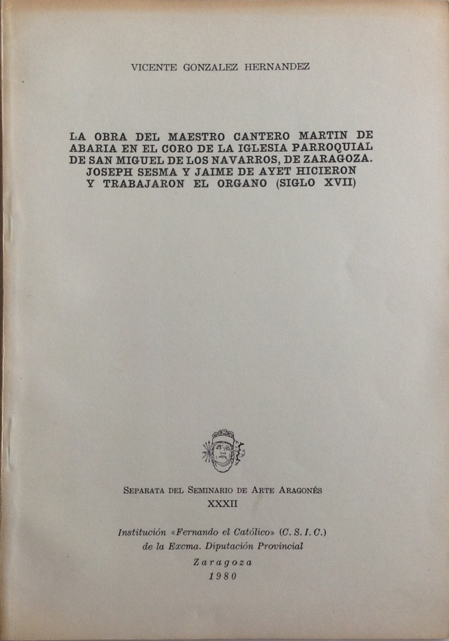González Fernández, V., La obra del maestro cantero Martín de Abaría en el coro de la iglesia parroquial de San Miguel de los Navarros, de Zaragoza. Joseph Sesma y Jaime de Ayet hicieron y trabajaron el órgano (siglo XVII), Separata del Seminario de Arte Aragonés XXXII, Institución Fernando el Católico, Zaragoza, 1980